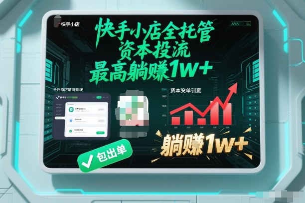 【快手小店全托管】资本投流，包出单，最高躺賺1w+【揭秘】-致富学堂