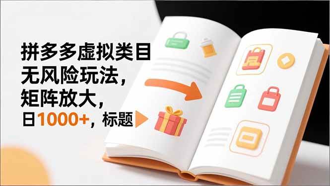 （16855期）新手必看｜拼多多虚拟类目无风险玩法，矩阵放大，日1000+-致富学堂