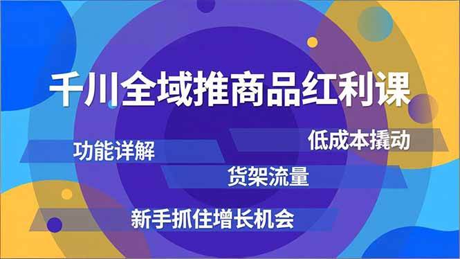 （16857期）千川全域推商品红利课，功能详解、低成本撬动、货架流量，新手抓住增长机会-致富学堂