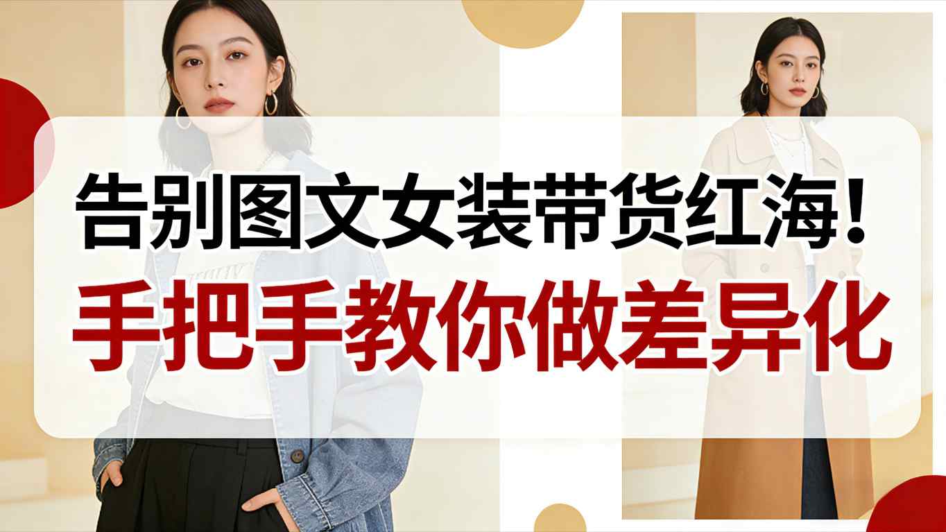 告别图文女装带货红海！手把手教你做差异化，新手也能弯道超车-致富学堂
