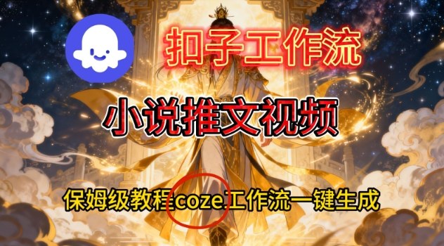 Coze扣子智能体工作流一键生成小说推文视频，保姆级搭建教学-致富学堂