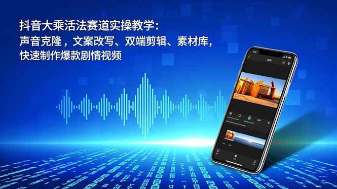 （16863期）抖音大乘活法赛道实操教学：声音克隆，文案改写、双端剪辑、素材库，快速制作爆款剧情视频-致富学堂