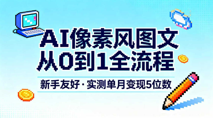 AI像素风图文从0到1全流程，新手友好，实测单月变现5位数-致富学堂