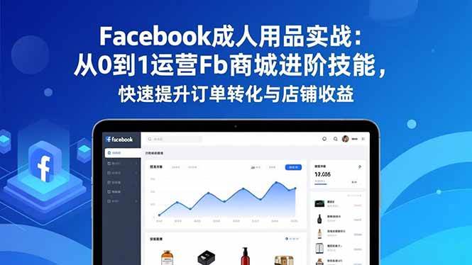 （16864期）Facebook成人用品实战：从0到1运营Fb商城进阶技能，快速提升订单转化与店铺收益-致富学堂