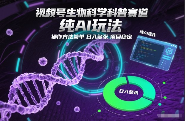 视频号生物科学科普赛道，纯AI玩法，操作方法简单，日入多张，项目稳定-致富学堂