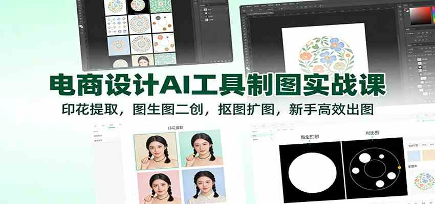 电商设计AI工具制图实战课：印花提取，图生图二创，抠图扩图，新手高效出图-致富学堂