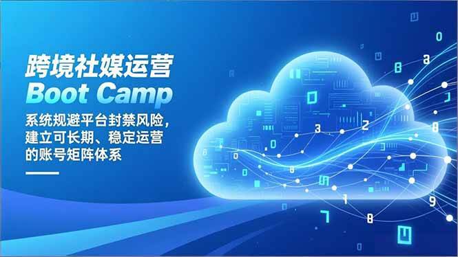 （16883期）跨境社媒运营Boot Camp：系统规避平台封禁风险，建立可长期、稳定运营的账号矩阵体系-致富学堂