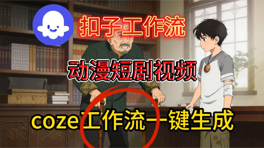 Coze扣子智能体工作流一键生成动漫短剧视频，保姆级搭建教学-致富学堂