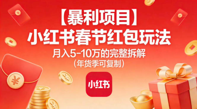 【暴利项目】小红书春节红包玩法月入5W的完整拆解（年货季可复制）-致富学堂