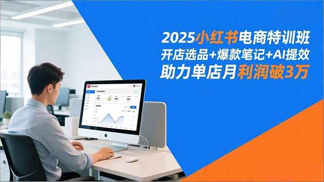 （16902期）2025小红书电商特训班，开店选品+爆款笔记+AI提效，助力单店月利润破3万-致富学堂
