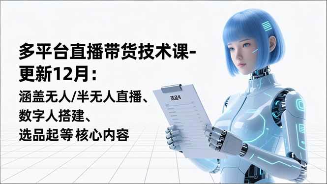 （16895期）平台直播带货技术课-更新12月：涵盖无人/半无人直播、数字人搭建、选品起号等核心内容-致富学堂