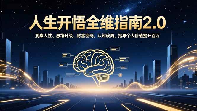（16898期）人生开悟全维指南2.0：洞察人性、思维升级、财富密码，认知破局，指导个人价值提升百万-致富学堂