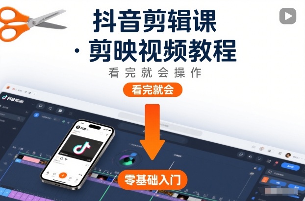 抖音剪辑课，剪映视频教程，看完就会操作-致富学堂