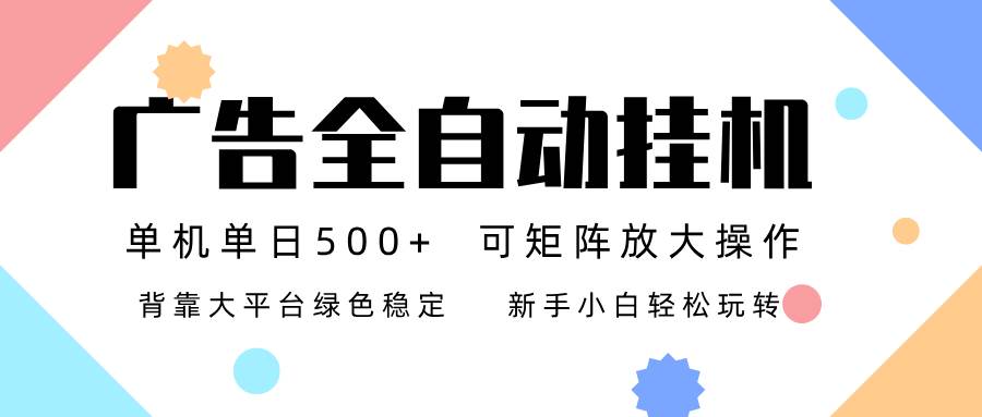 （16909期）广告联盟全自动挂机 稳定运行两年之久，单机单日收益500+新手小白轻松玩转-致富学堂