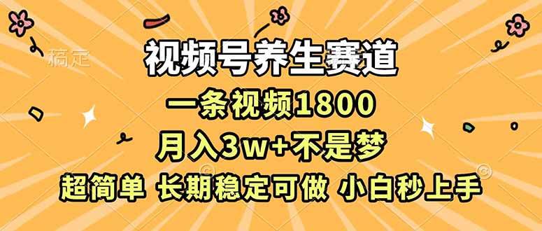 （16913期）视频号养生赛道，一条视频1800，超简单，长期稳定可做，月入3w+不是梦-致富学堂