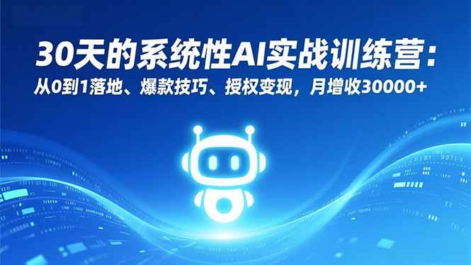 （16917期）30天的系统性AI实战训练营：从0到1落地、爆款技巧、授权变现，月增收30000+-致富学堂