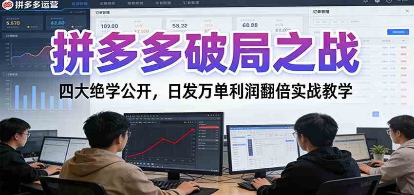 拼多多破局之战：四大绝学公开，日发万单利润翻倍实战教学-致富学堂