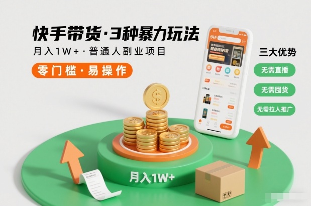 快手带货3种暴力玩法，月入1W+，无需直播、无需囤货、无需拉人推广，适合普通人副业项目-致富学堂