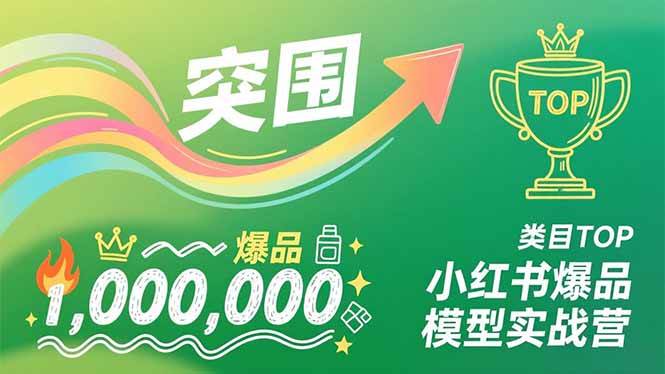 （16922期）小红书爆品模型实战营，从新品突围到成为类目TOP，可复制路径，打造多个营收百万级爆品-致富学堂