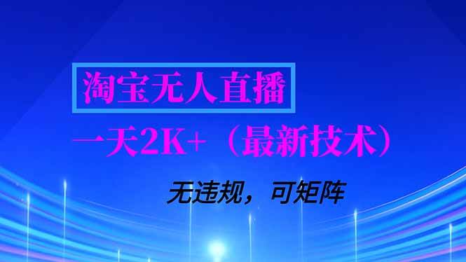 （16920期）淘宝无人直播【最新技术】，独家方法，一天搞2K+，无违规封号，支持矩阵操作，长期稳定-致富学堂