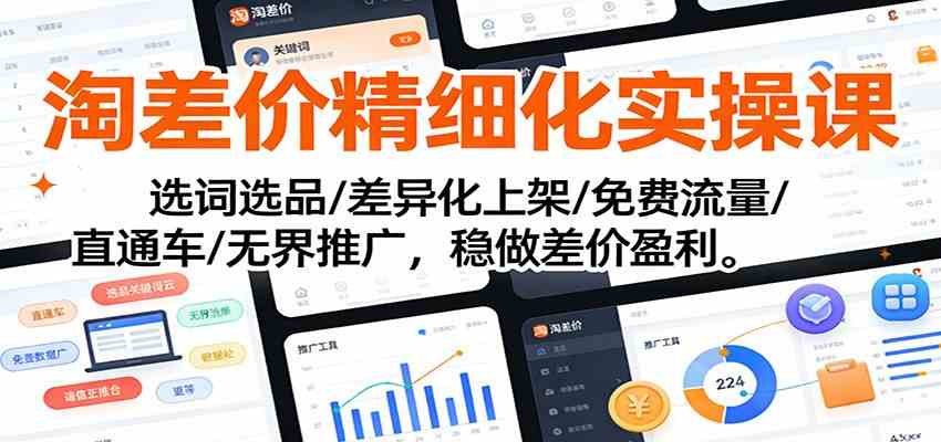 淘差价精细化实操课：选词选品/差异化上架/免费流量/直通车/无界推广，稳做差价盈利-致富学堂