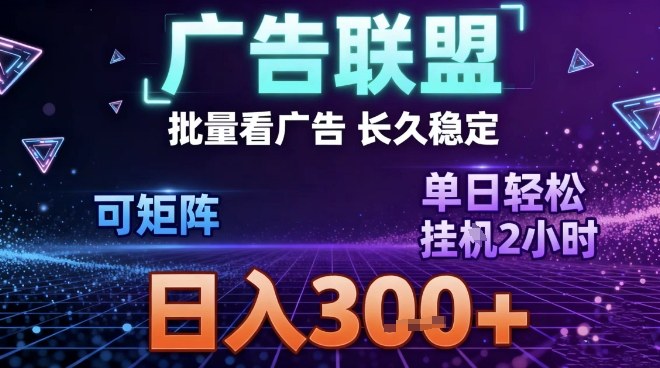 最新广告联盟全自动掘金，长期稳定，单窗口最高收益30+，可矩阵日入3张【揭秘】-致富学堂