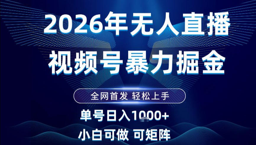 2026最新视频号无人直播掘金，全网首发，小白可以玩，长期稳定日入1k+【揭秘】-致富学堂