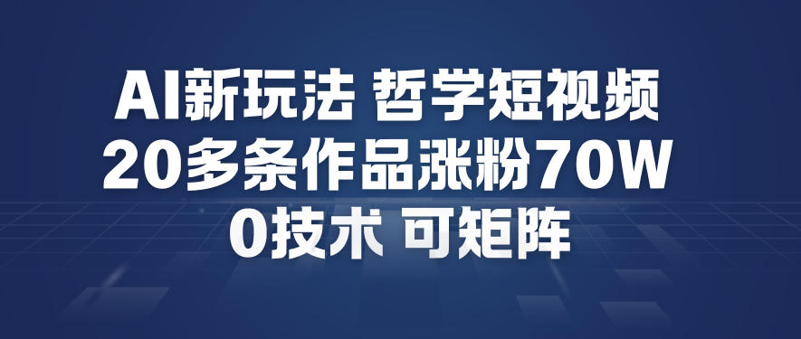 AI新玩法哲学短视频制作教学，20多条作品涨粉70W，0成本赛道，可矩阵-致富学堂