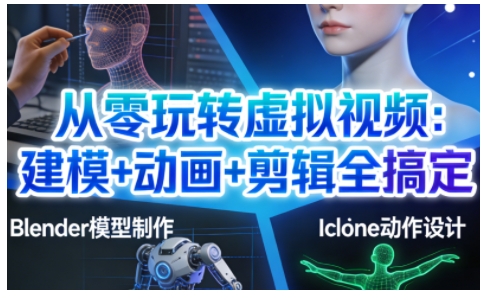 从零玩转虚拟视频：建模+动画+剪辑全搞定，轻松创作出专业级的虚拟视频内容-致富学堂