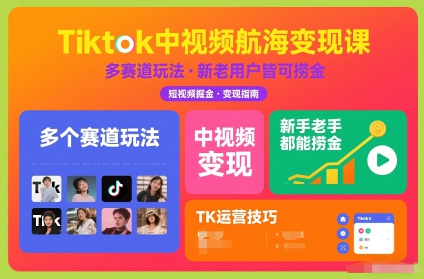 Tiktok中视频航海变现课，多个赛道玩法，新手老手都能在TK中视频捞金-致富学堂