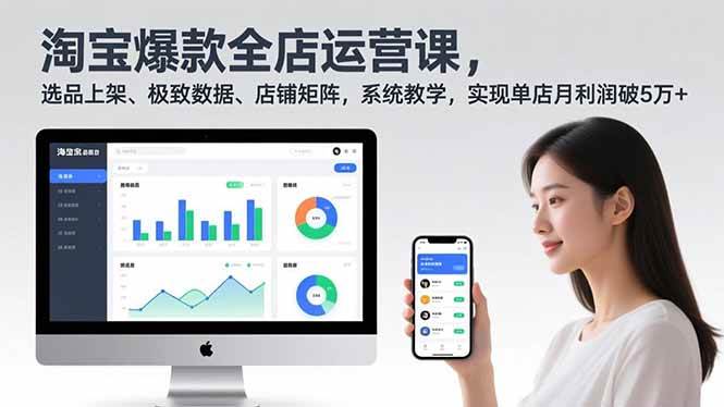 （16928期）淘宝爆款全店运营课2.0，选品上架、极致数据、店铺矩阵，系统教学，实现单店月利润破5万+-致富学堂