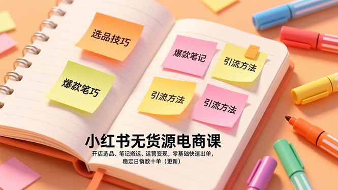 （17018期）小红书无货源电商课，开店选品、笔记搬运、运营变现，零基础快速出单，稳定日销数十单（更新）-致富学堂