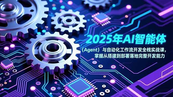 （17009期）2025年AI智能体（Agent）与自动化工作流开发全栈实战课，掌握从搭建到部署落地完整开发能力-致富学堂