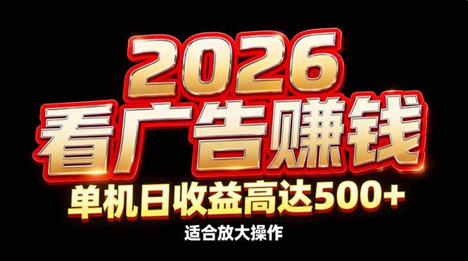 （17008期）2026隐藏蓝海：看广告赚钱效率升级，单机日收益高达500+，适合放大操作-致富学堂