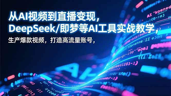 （17001期）从AI视频到直播变现，DeepSeek/即梦等AI工具实战教学，生产爆款视频，打造高流量账号-致富学堂