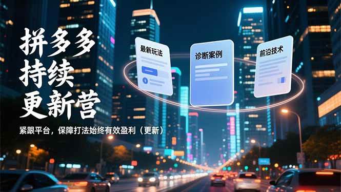 （16987期）拼多多持续更新营，最新玩法、诊断案例、前沿技术，紧跟平台，保障打法始终有效盈利（更新）-致富学堂