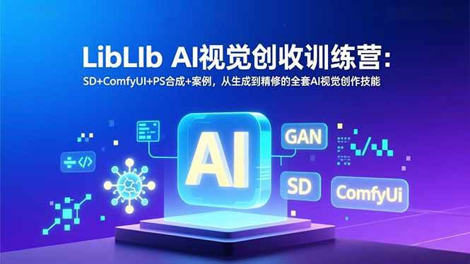 （16983期）LibLIb AI视觉创收训练营：SD+ComfyUI+PS合成+案例，从生成到精修的全套AI视觉创作技能-致富学堂