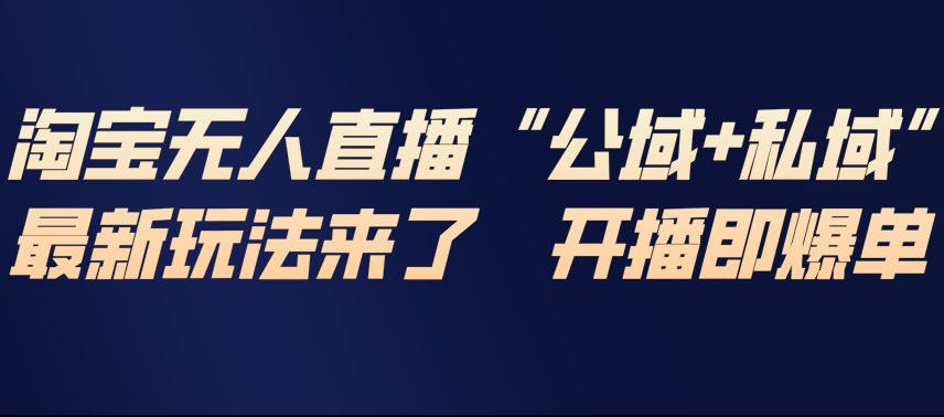 淘宝无人直播完整教程，公试+私域，最新玩法来了，开播即爆单-致富学堂