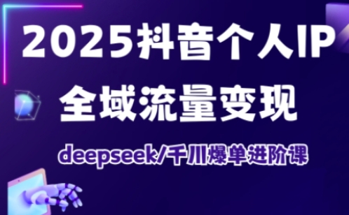 抖音个人IP全域流量变现进阶课，deepseek千川爆单进阶课（更新2026）-致富学堂