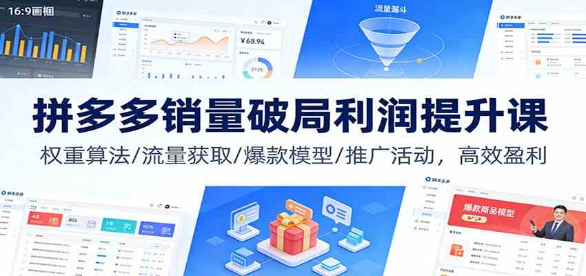 拼多多销量破局利润提升课：权重算法/流量获取/爆款模型/推广活动，高效盈利-致富学堂