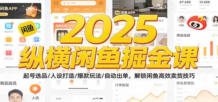 2025纵横闲鱼掘金课：起号选品/人设打造/爆款玩法/自动出单，解锁闲鱼高效卖货技巧-致富学堂