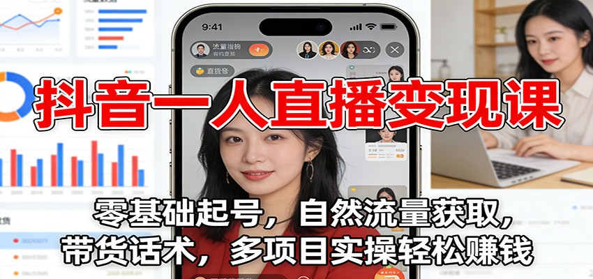 抖音一人直播变现课：零基础起号，自然流量获取，带货话术，多项目实操轻松赚钱-致富学堂
